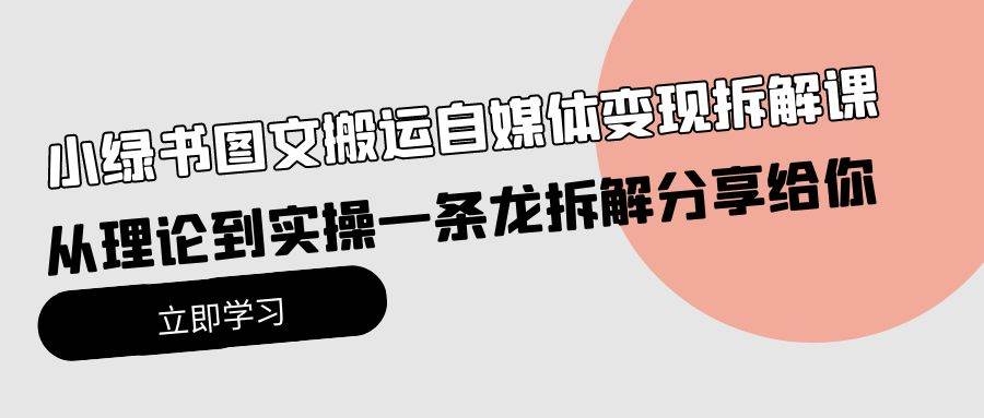 小绿书图文搬运自媒体变现拆解课,从理论到实操一条龙拆解分享给你 小绿书图文搬运自媒体变现拆解课,从理论到实操一条龙拆解分享给你