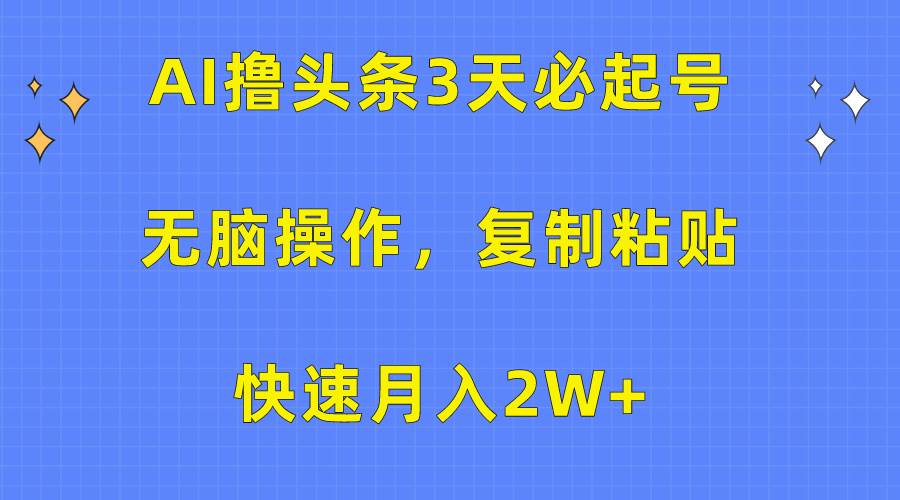 AI撸头条3天必起号,无脑操作3分钟1条,复制粘贴快速月入2W+ AI撸头条3天必起号,无脑操作3分钟1条,复制粘贴快速月入2W+