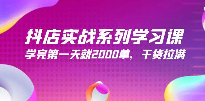 抖店实战系列学习课,学完第一天就2000单,干货拉满(245节课) 抖店实战系列学习课,学完第一天就2000单,干货拉满(245节课)