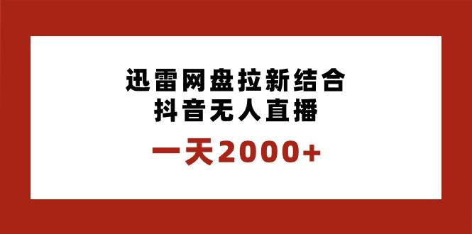 一天2000+迅雷网盘拉新结合抖音无人直播,独创玩法保姆级教学 一天2000+迅雷网盘拉新结合抖音无人直播,独创玩法保姆级教学