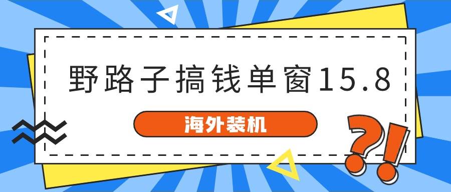 海外装机,野路子搞钱,单窗口15.8,已变现10000+ 海外装机,野路子搞钱,单窗口15.8,已变现10000+