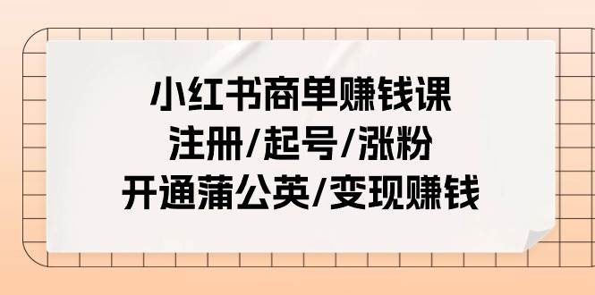 小红书商单赚钱课:注册/起号/涨粉/开通蒲公英/变现赚钱(25节课) 小红书商单赚钱课:注册/起号/涨粉/开通蒲公英/变现赚钱(25节课)