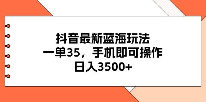 抖音最新蓝海玩法,一单35,手机即可操作,日入3500+,不了解一下真是... 抖音最新蓝海玩法,一单35,手机即可操作,日入3500+,不了解一下真是...