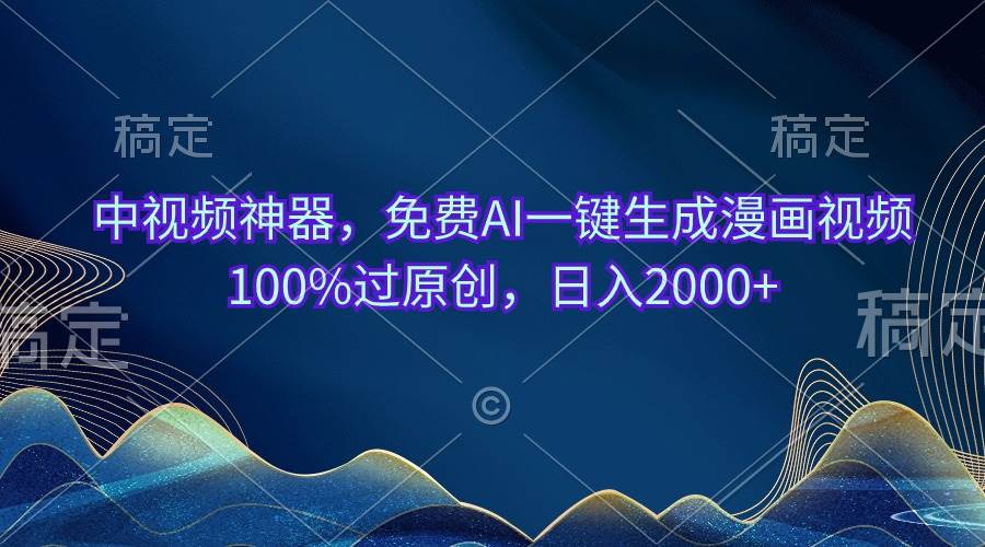 中视频神器,免费AI一键生成漫画视频100%过原创,日入2000+ 中视频神器,免费AI一键生成漫画视频100%过原创,日入2000+