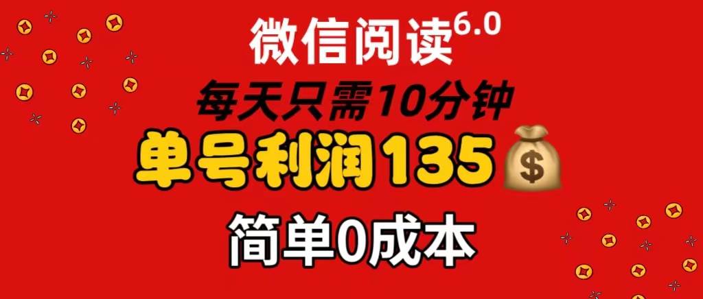 微信阅读6.0,每日10分钟,单号利润135,可批量放大操作,简单0成本 微信阅读6.0,每日10分钟,单号利润135,可批量放大操作,简单0成本