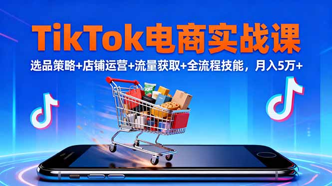 (16422期)TikTok电商实战课10月,选品策略+店铺运营+流量获取+全流程技能,月入5万+ (16422期)TikTok电商实战课10月,选品策略+店铺运营+流量获取+全流程技能,月入5万+