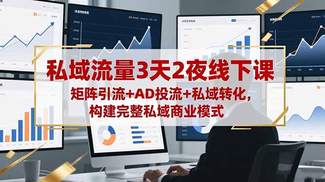 （16483期）私域流量3天2夜线下课，矩阵引流+AD投流+私域转化，构建完整私域商业模式