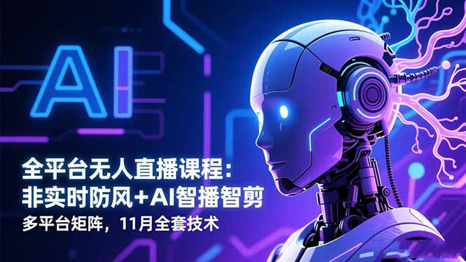 （16613期）全平台无人直播课程：非实时防风＋AI智播智剪＋多平台矩阵，11月全套技术