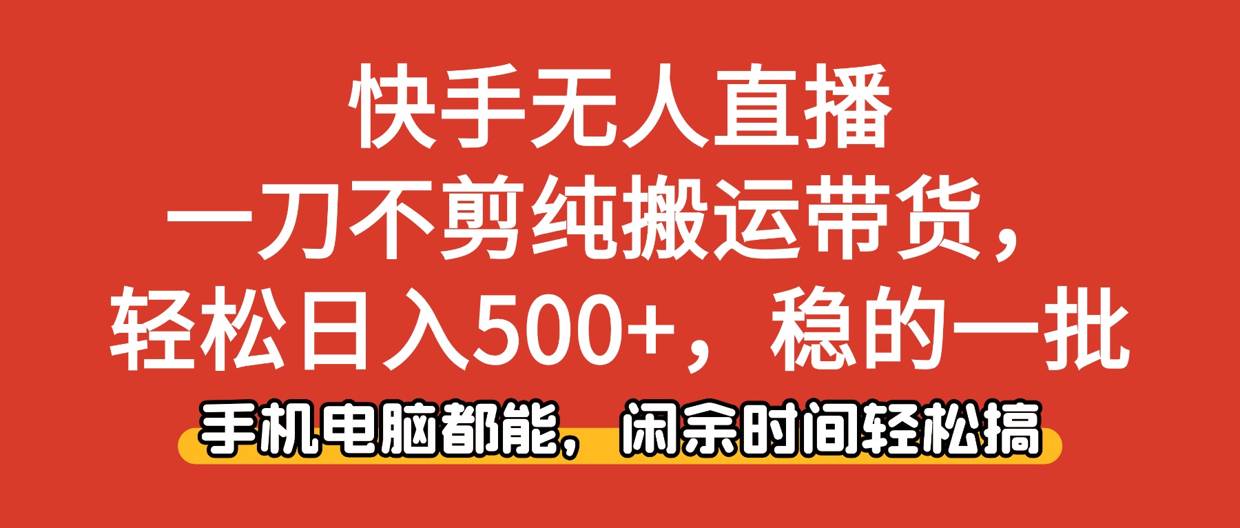 （16497期）快手无人直播，一刀不剪纯搬运带货轻松日入500+，稳的一批，手机电脑都...