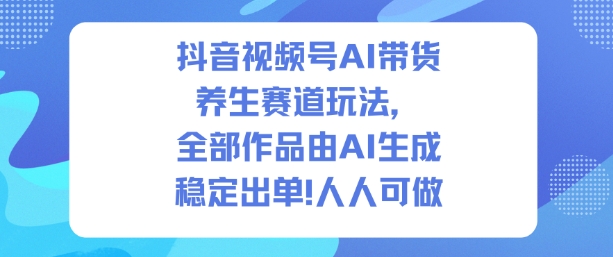 抖音视频号AI带货养生赛道玩法,全部作品由AI生成,发了1500条作品,出了2W多单,人人可做 抖音视频号AI带货养生赛道玩法,全部作品由AI生成,发了1500条作品,出了2W多单,人人可做