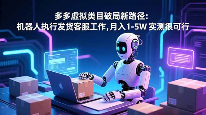 （16806期）多多虚拟类目破局新路径：机器人执行发货客服工作，月入 1-5W