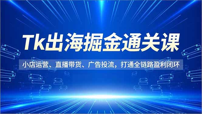 (16820期)Tk出海掘金通关课,小店运营、直播带货、广告投流,打通全链路盈利闭环 (16820期)Tk出海掘金通关课,小店运营、直播带货、广告投流,打通全链路盈利闭环
