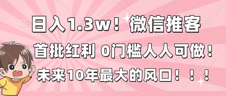 (16969期)日入1.3w!微信推客,首批红利,未来10年最大的风口,0门槛,人人可做! (16969期)日入1.3w!微信推客,首批红利,未来10年最大的风口,0门槛,人人可做!