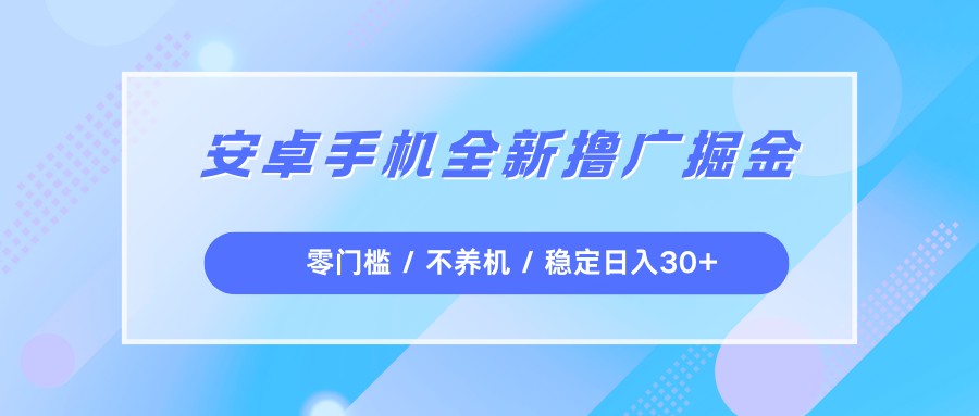 安卓手机全新撸广掘金,零门槛不养机,每天稳定收益30+ 安卓手机全新撸广掘金,零门槛不养机,每天稳定收益30+