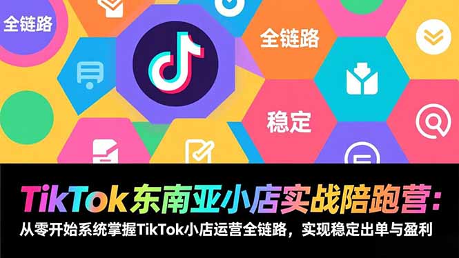 (17037期)TikTok东南亚小店实战陪跑营:从零开始系统掌握TikTok小店运营全链路,实现稳定出单与盈利 (17037期)TikTok东南亚小店实战陪跑营:从零开始系统掌握TikTok小店运营全链路,实现稳定出单与盈利