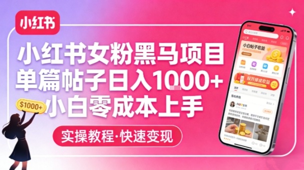 小红书女粉黑马项目，单篇帖子日入1k+，小白零成本上手