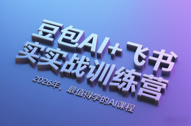 豆包AI+飞书实战训练营,2026年,最值得学的AI课程 豆包AI+飞书实战训练营,2026年,最值得学的AI课程