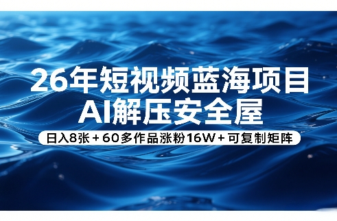 26年短视频蓝海项目，AI解压安全屋，日入8张+60多作品涨粉16W+可复制矩阵