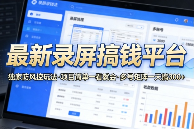 最新录屏搞钱平台,独家的防风控玩法,项目简单,一看就会,多号矩阵一天搞300+【揭秘】 最新录屏搞钱平台,独家的防风控玩法,项目简单,一看就会,多号矩阵一天搞300+【揭秘】