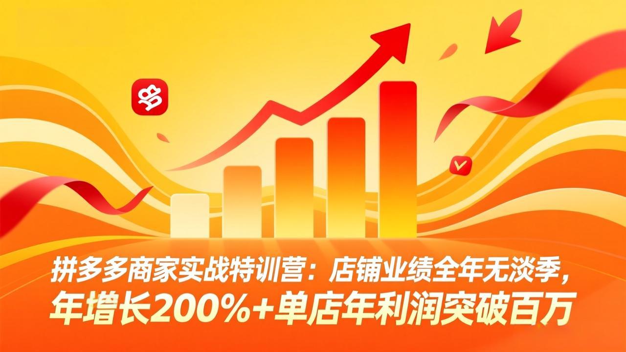 （17896期）拼多多商家实战特训营：店铺业绩全年无淡季，年增长200%+单店年利润突破百万(26年4月5日更新)