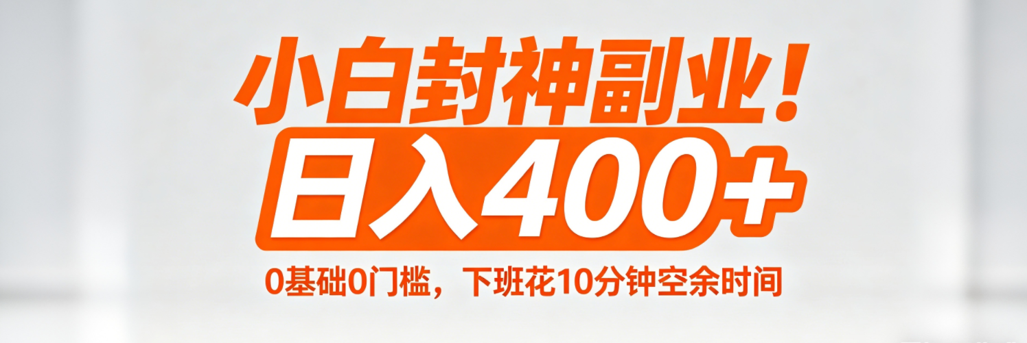 (18061期)小白封神副业!0基础0门槛,下班花10分钟空余时间,日入400+,简单粗暴! (18061期)小白封神副业!0基础0门槛,下班花10分钟空余时间,日入400+,简单粗暴!