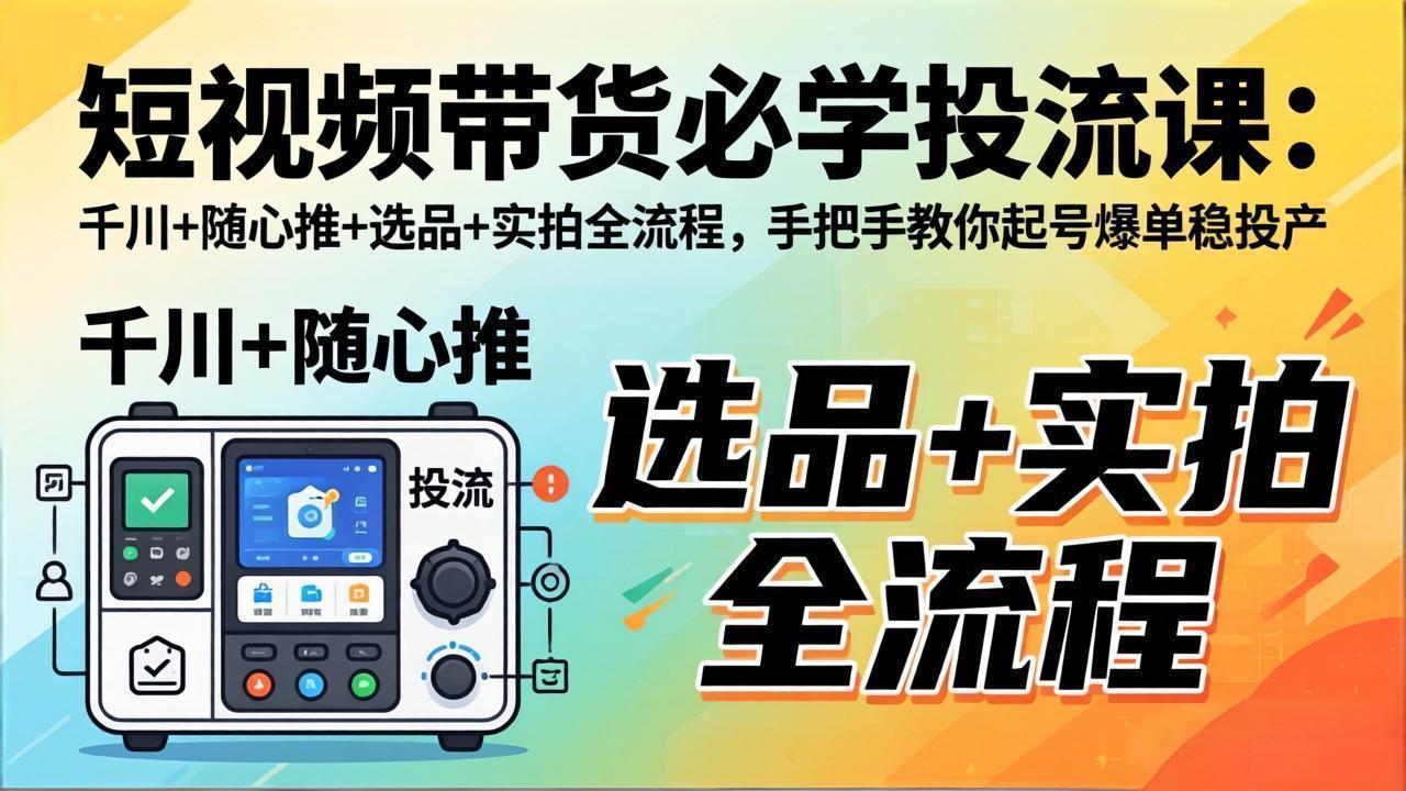 (17903期)短视频带货必学投流课:千川+随心推+选品+实拍全流程,手把手教你起号爆单稳投产 (17903期)短视频带货必学投流课:千川+随心推+选品+实拍全流程,手把手教你起号爆单稳投产