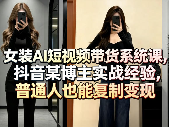 女装AI短视频带货系统课,抖音某博主实战经验,普通人也能复制变现 女装AI短视频带货系统课,抖音某博主实战经验,普通人也能复制变现
