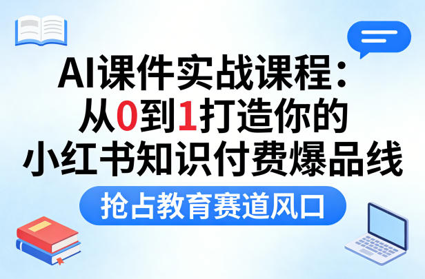AI课件实战课程,从0到1打造你的小红书知识付费爆品线,抢占教育赛道风口 AI课件实战课程,从0到1打造你的小红书知识付费爆品线,抢占教育赛道风口