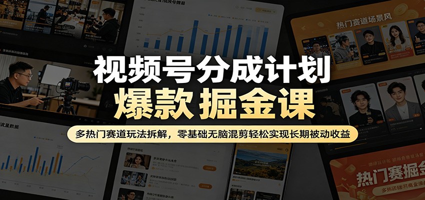 视频号分成计划爆款掘金课：多热门赛道玩法拆解，零基础无脑混剪轻松实现长期被动收益