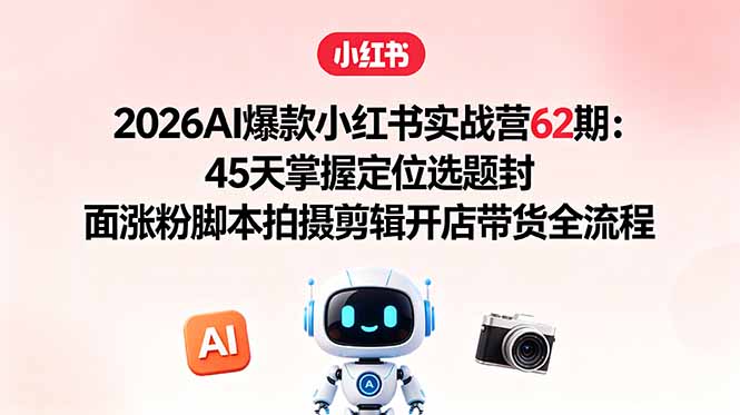 (18606期)2026AI爆款小红书实战营62期:45天掌握定位选题封面涨粉脚本拍摄剪辑开店带货全流程 (18606期)2026AI爆款小红书实战营62期:45天掌握定位选题封面涨粉脚本拍摄剪辑开店带货全流程