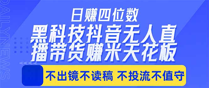 （18320期）日入四位数！！最新黑科技抖音无人直播带货赚钱天花板，不出镜，不读稿，不投流，不值守，手...