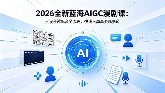 （18621期）2026全新蓝海AIGC漫剧课：人设分镜配音全流程，快速入局高变现赛道
