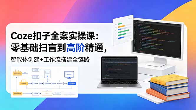 (18538期)Coze扣子全案实操课:零基础扫盲到高阶精通,智能体创建+工作流搭建全链路 (18538期)Coze扣子全案实操课:零基础扫盲到高阶精通,智能体创建+工作流搭建全链路