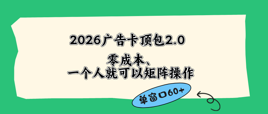 (18450期)2026广告卡顶包2.0玩法,单窗口60+零成本、简单好操作,直接省略复杂人工步骤 (18450期)2026广告卡顶包2.0玩法,单窗口60+零成本、简单好操作,直接省略复杂人工步骤