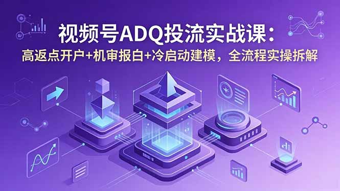 (18623期)视频号ADQ投流实战课:高返点开户+机审报白+冷启动建模,全流程实操拆解 (18623期)视频号ADQ投流实战课:高返点开户+机审报白+冷启动建模,全流程实操拆解