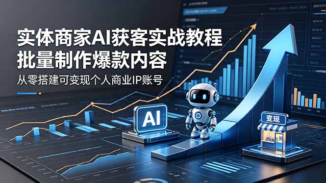(18572期)实体商家AI获客实战教程:批量制作爆款内容,从零搭建可变现个人商业IP账号 (18572期)实体商家AI获客实战教程:批量制作爆款内容,从零搭建可变现个人商业IP账号