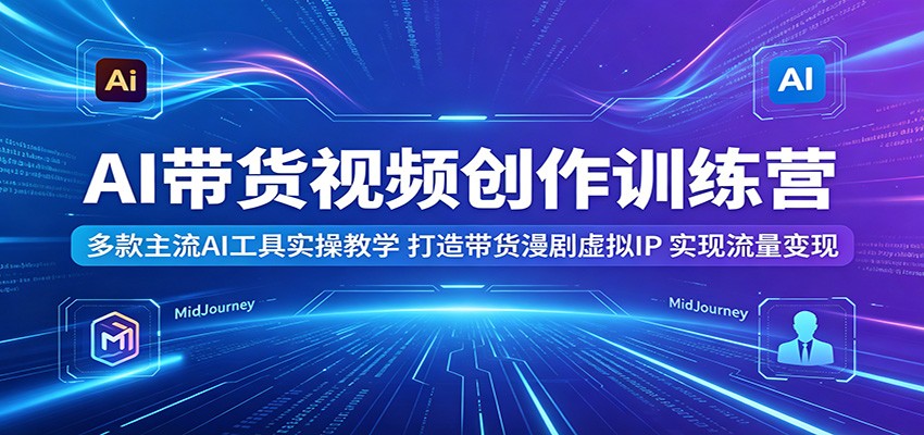 AI带货视频创作训练营:多款主流AI工具实操教学,打造带货漫剧虚拟IP,实现流量变现 AI带货视频创作训练营:多款主流AI工具实操教学,打造带货漫剧虚拟IP,实现流量变现