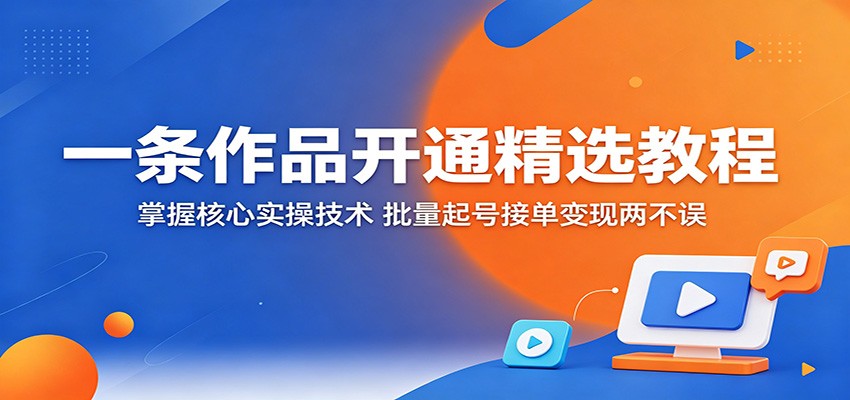 一条作品开通精选教程:掌握核心实操技术,批量起号接单变现两不误 一条作品开通精选教程:掌握核心实操技术,批量起号接单变现两不误