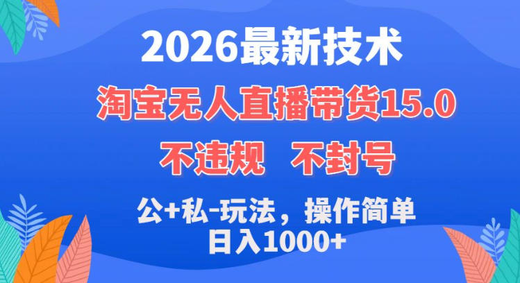 2026最新技术,淘宝无人直播带货15.0,不封号,不违规,公+私玩法,操作简单,日入1k+【揭秘】 2026最新技术,淘宝无人直播带货15.0,不封号,不违规,公+私玩法,操作简单,日入1k+【揭秘】