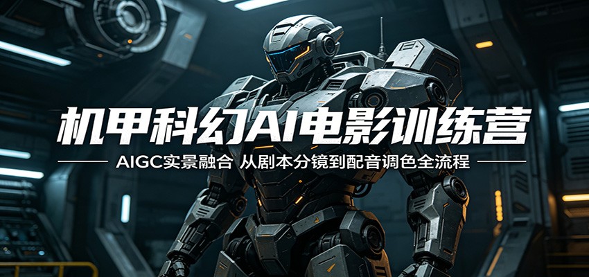 机甲科幻AI电影训练营:AIGC实景融合,从剧本分镜到配音调色全流程 机甲科幻AI电影训练营:AIGC实景融合,从剧本分镜到配音调色全流程