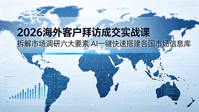 (18992期)2026海外客户拜访成交实战课:拆解市场调研六大要素,AI一键快速搭建各国市场信息库 (18992期)2026海外客户拜访成交实战课:拆解市场调研六大要素,AI一键快速搭建各国市场信息库