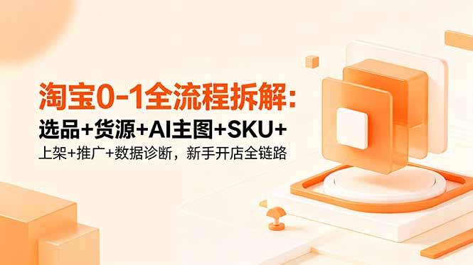 (18765期)淘宝0-1全流程拆解:选品+货源+AI主图+SKU+上架+推广+数据诊断,新手开店全链路 (18765期)淘宝0-1全流程拆解:选品+货源+AI主图+SKU+上架+推广+数据诊断,新手开店全链路