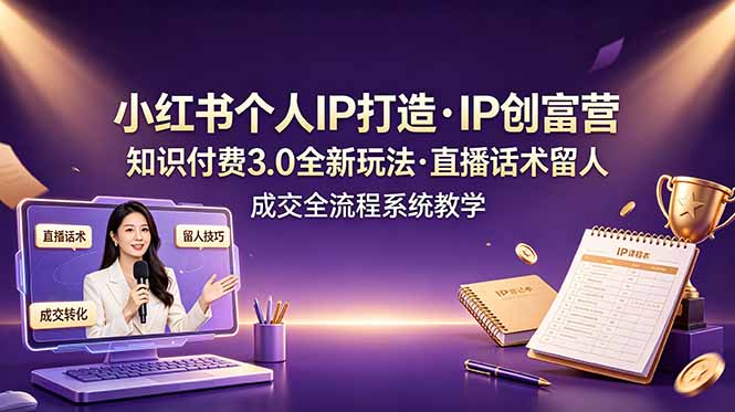 （19069期）小红书个人IP打造创富营，知识付费3.0全新玩法，直播话术留人成交全流程系统教学
