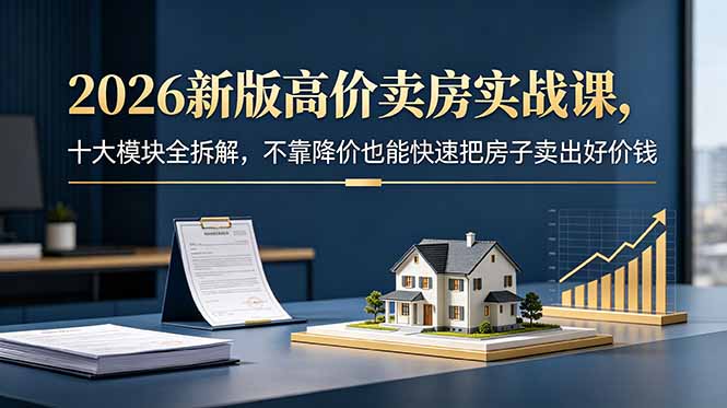 (18766期)2026新版高价卖房实战课,十大模块全拆解,不靠降价也能快速把房子卖出好价钱 (18766期)2026新版高价卖房实战课,十大模块全拆解,不靠降价也能快速把房子卖出好价钱