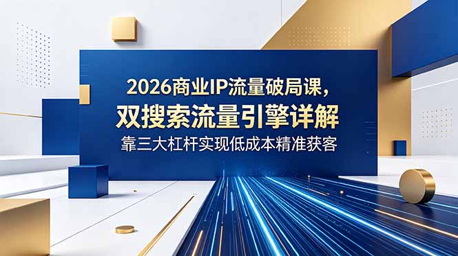 (18767期)2026商业IP流量破局课,双搜索流量引擎详解,靠三大杠杆实现低成本精准获客 (18767期)2026商业IP流量破局课,双搜索流量引擎详解,靠三大杠杆实现低成本精准获客
