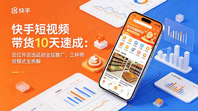 (18706期)快手短视频带货10天速成:定位开店选品到全站推广,三种带货模式全拆解 (18706期)快手短视频带货10天速成:定位开店选品到全站推广,三种带货模式全拆解