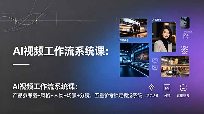 (19016期)AI视频工作流系统课:产品参考图+风格+人物+场景+分镜,五重参考锁定视觉系统,稳定产出高质量视频 (19016期)AI视频工作流系统课:产品参考图+风格+人物+场景+分镜,五重参考锁定视觉系统,稳定产出高质量视频