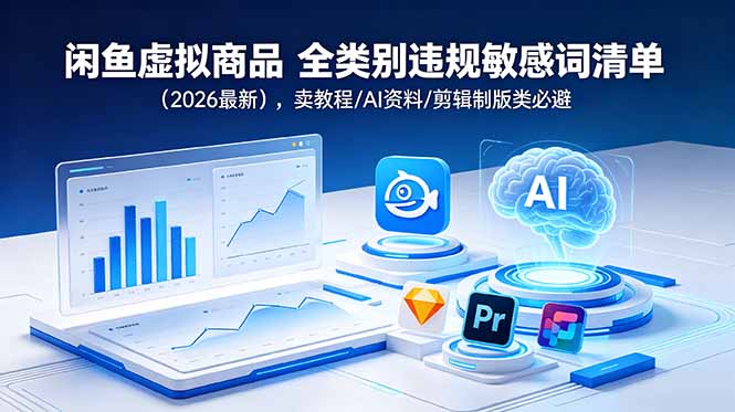 (18961期)闲鱼虚拟商品 全类别违规敏感词清单(2026最新),卖教程/AI资料/剪辑制版类必避 (18961期)闲鱼虚拟商品 全类别违规敏感词清单(2026最新),卖教程/AI资料/剪辑制版类必避