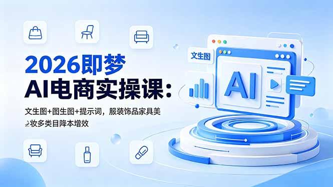 （18822期）2026即梦AI电商实操课：文生图+图生图+提示词，服装饰品家具美妆多类目降本增效