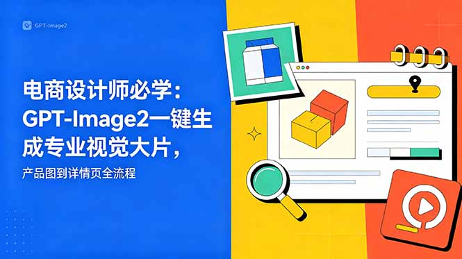 (18693期)电商设计师必学-更新:GPT-Image2一键生成专业视觉大片,产品图到详情页全流程 (18693期)电商设计师必学-更新:GPT-Image2一键生成专业视觉大片,产品图到详情页全流程